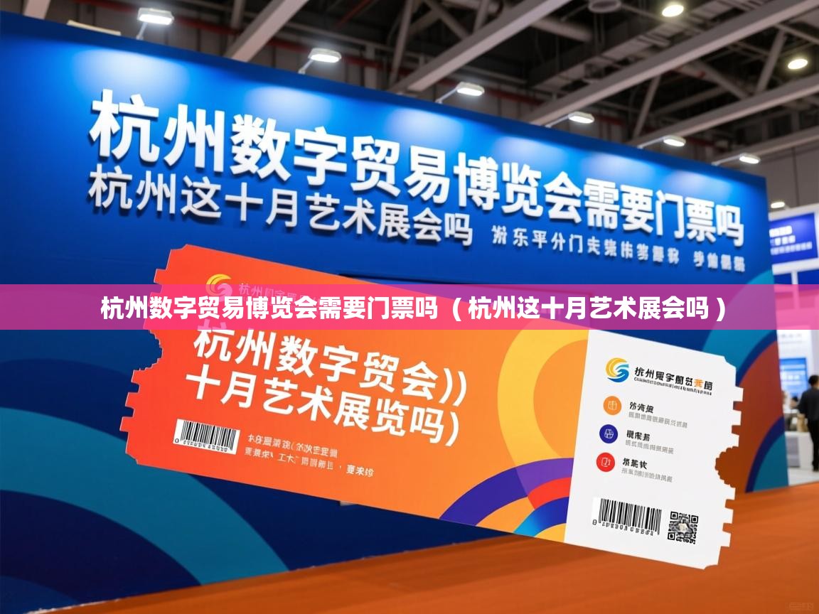 杭州数字贸易博览会需要门票吗 ( 杭州这十月艺术展会吗 ) 杭州数字贸易博览会需要门票吗 ( 杭州这十月艺术展会吗 )