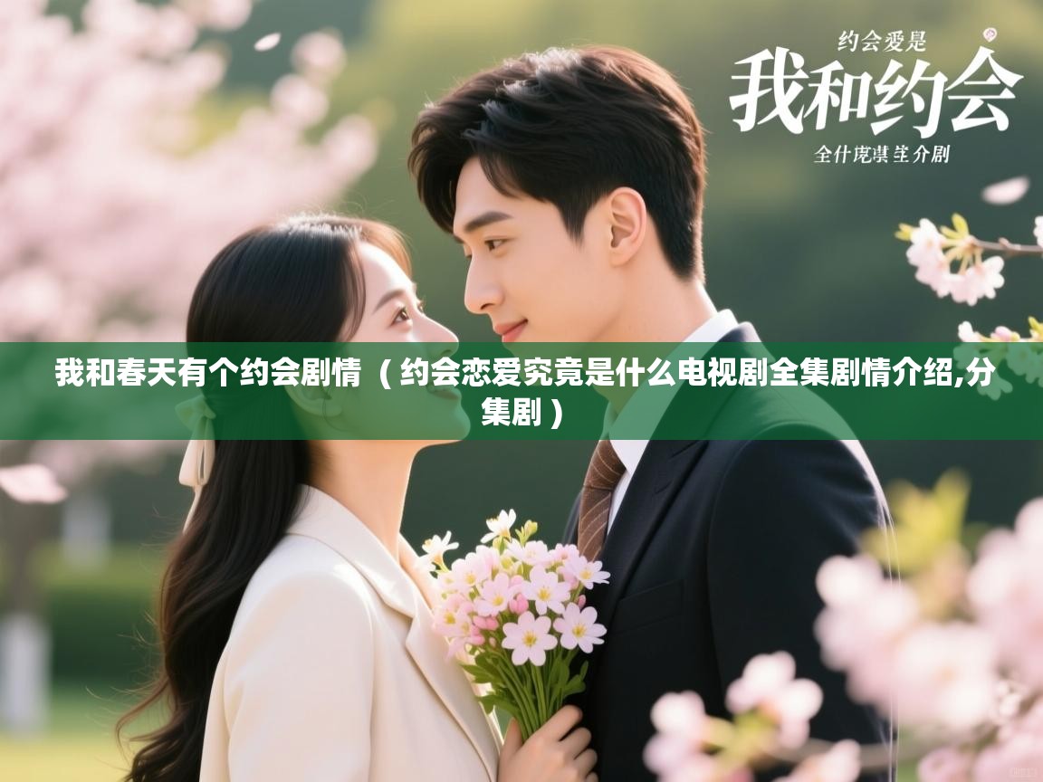  我和春天有个约会剧情  ( 约会恋爱究竟是什么电视剧全集剧情介绍,分集剧 )