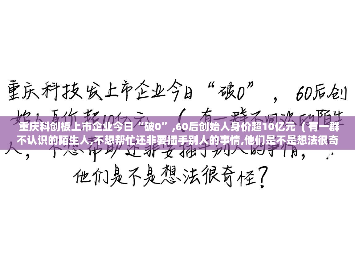  重庆科创板上市企业今日“破0”,60后创始人身价超10亿元  ( 有一群不认识的陌生人,不想帮忙还非要插手别人的事情,他们是不是想法很奇怪? )
