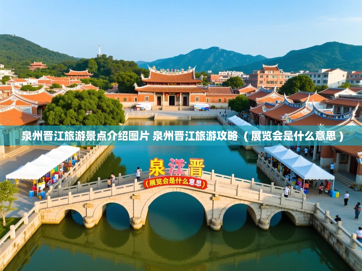 泉州晋江旅游景点介绍图片 泉州晋江旅游攻略 ( 展览会是什么意思 ) 泉州晋江旅游景点介绍图片 泉州晋江旅游攻略 ( 展览会是什么意思 )