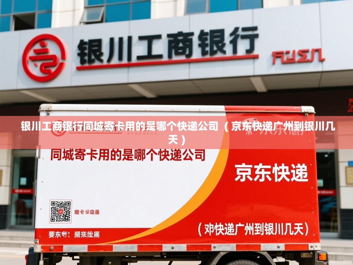  银川工商银行同城寄卡用的是哪个快递公司  ( 京东快递广州到银川几天 )