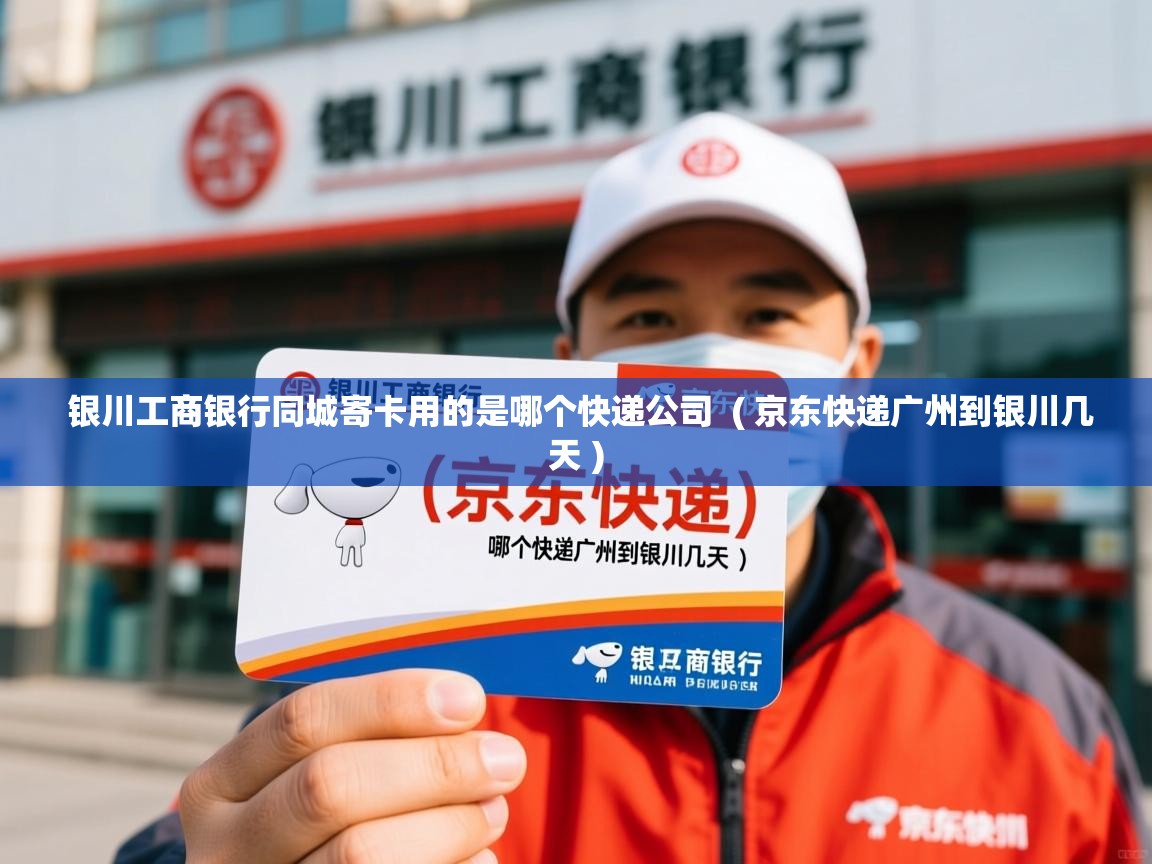  银川工商银行同城寄卡用的是哪个快递公司  ( 京东快递广州到银川几天 )