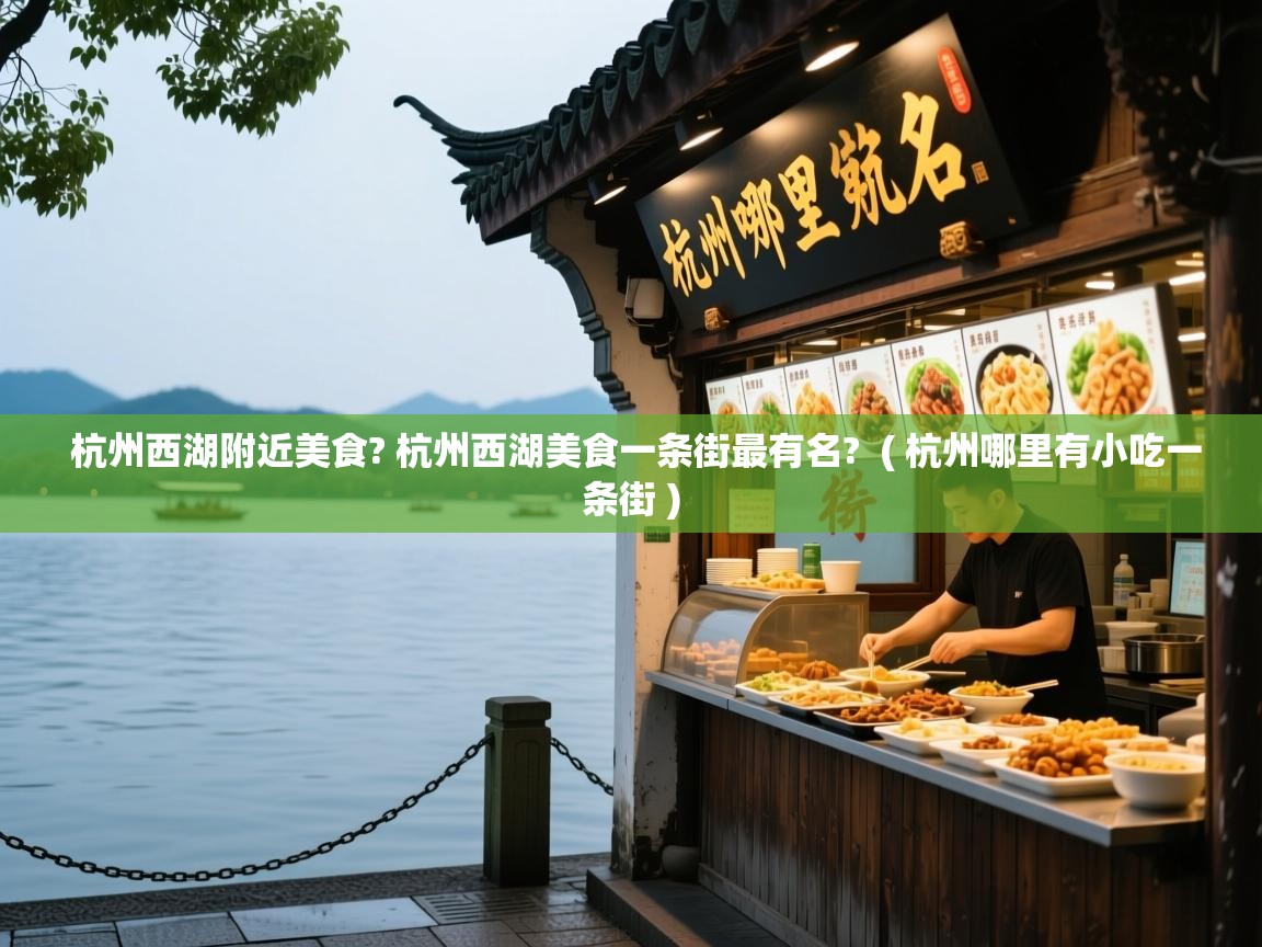  杭州西湖附近美食? 杭州西湖美食一条街最有名?  ( 杭州哪里有小吃一条街 )