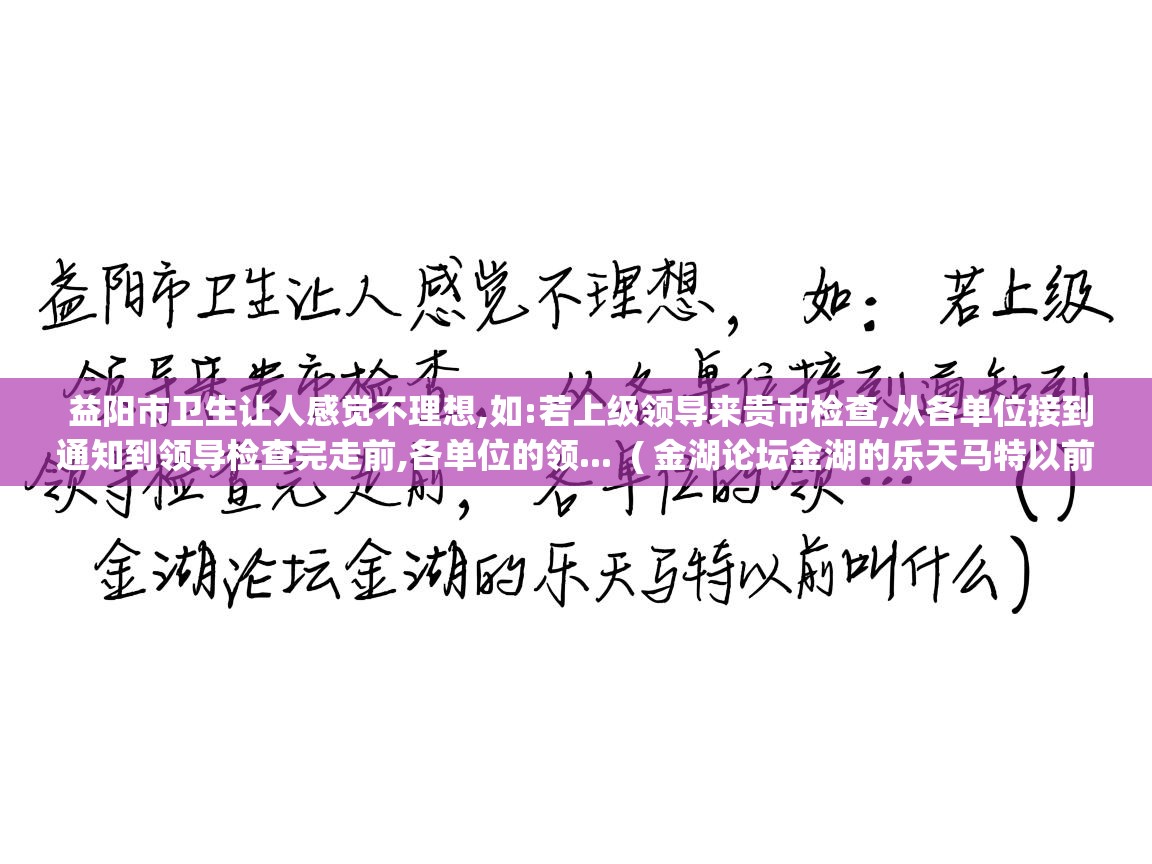  益阳市卫生让人感觉不理想,如:若上级领导来贵市检查,从各单位接到通知到领导检查完走前,各单位的领...  ( 金湖论坛金湖的乐天马特以前叫什么 )