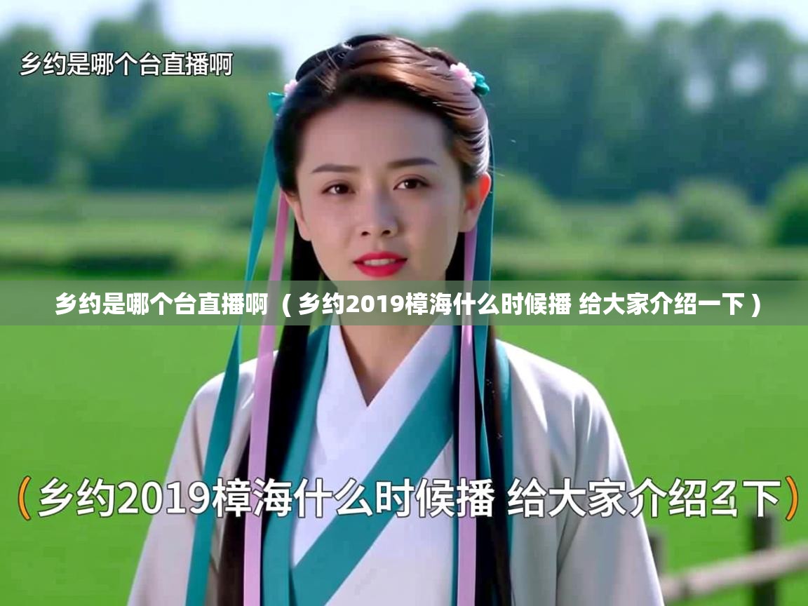  乡约是哪个台直播啊  ( 乡约2019樟海什么时候播 给大家介绍一下 )