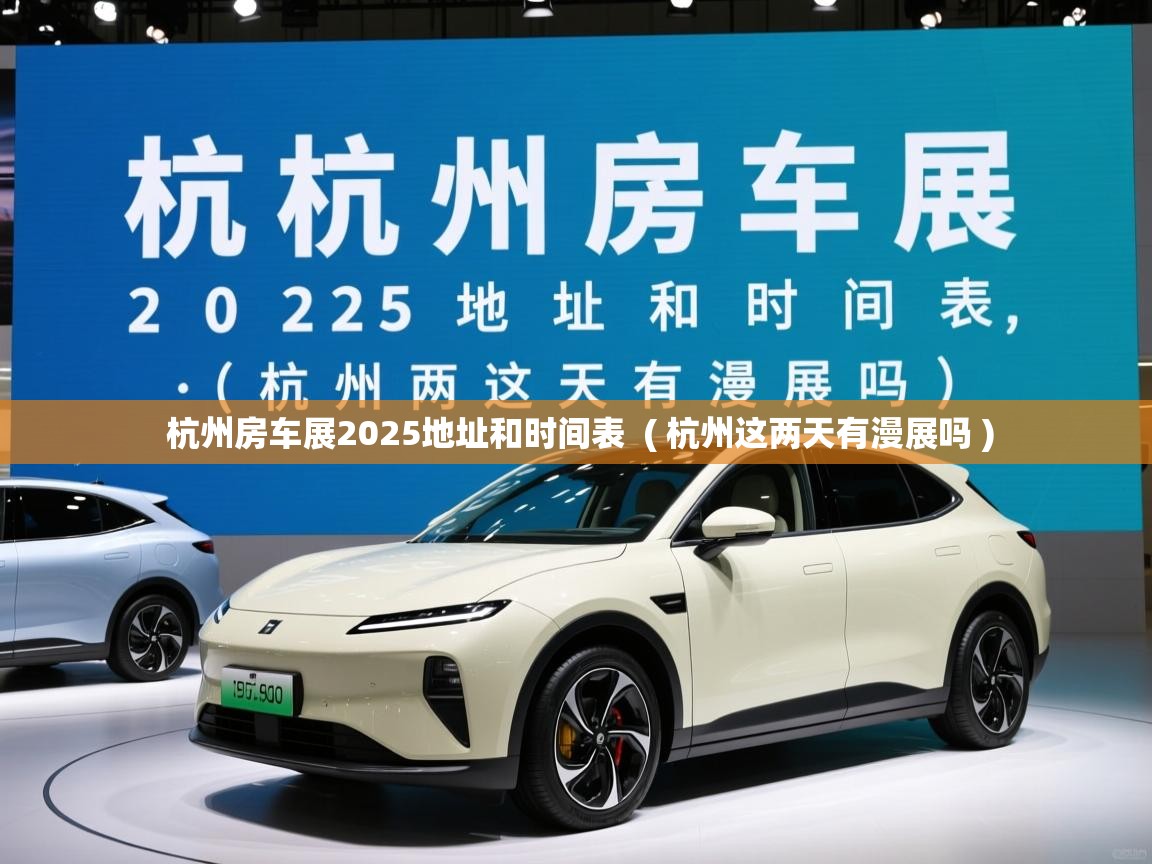  杭州房车展2025地址和时间表  ( 杭州这两天有漫展吗 )