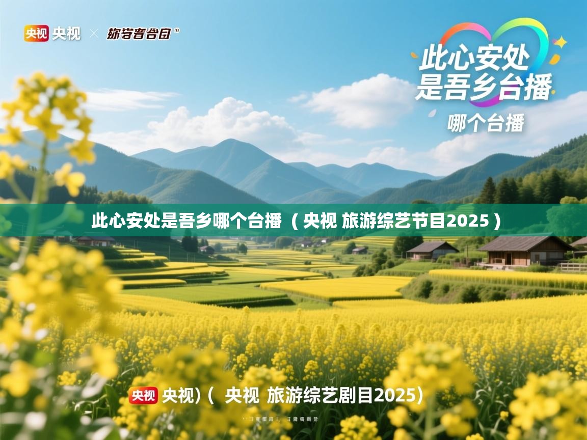  此心安处是吾乡哪个台播  ( 央视 旅游综艺节目2025 )