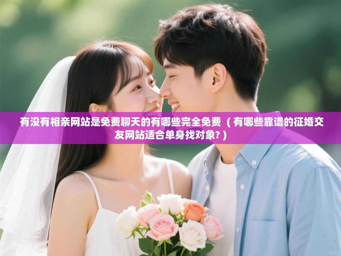 有没有相亲网站是免费聊天的有哪些完全免费 ( 有哪些靠谱的征婚交友网站适合单身找对象? ) 有没有相亲网站是免费聊天的有哪些完全免费 ( 有哪些靠谱的征婚交友网站适合单身找对象? )