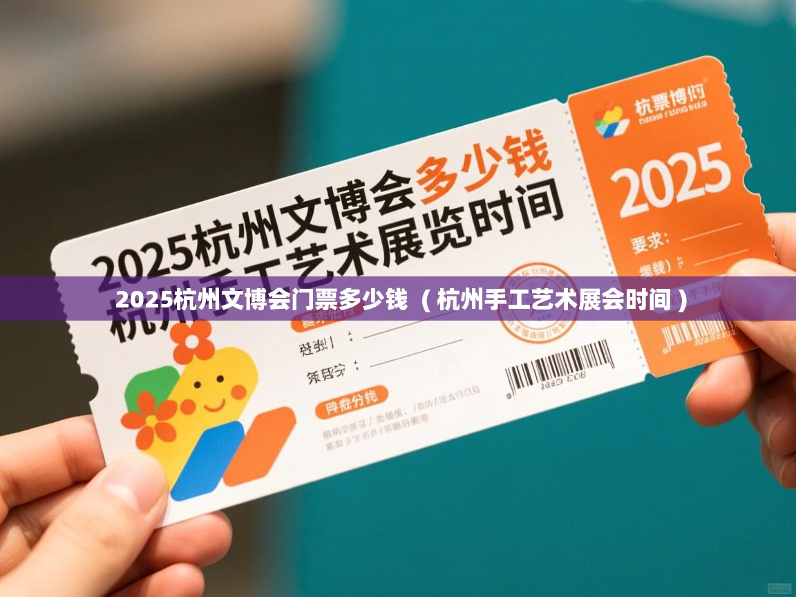  2025杭州文博会门票多少钱  ( 杭州手工艺术展会时间 )