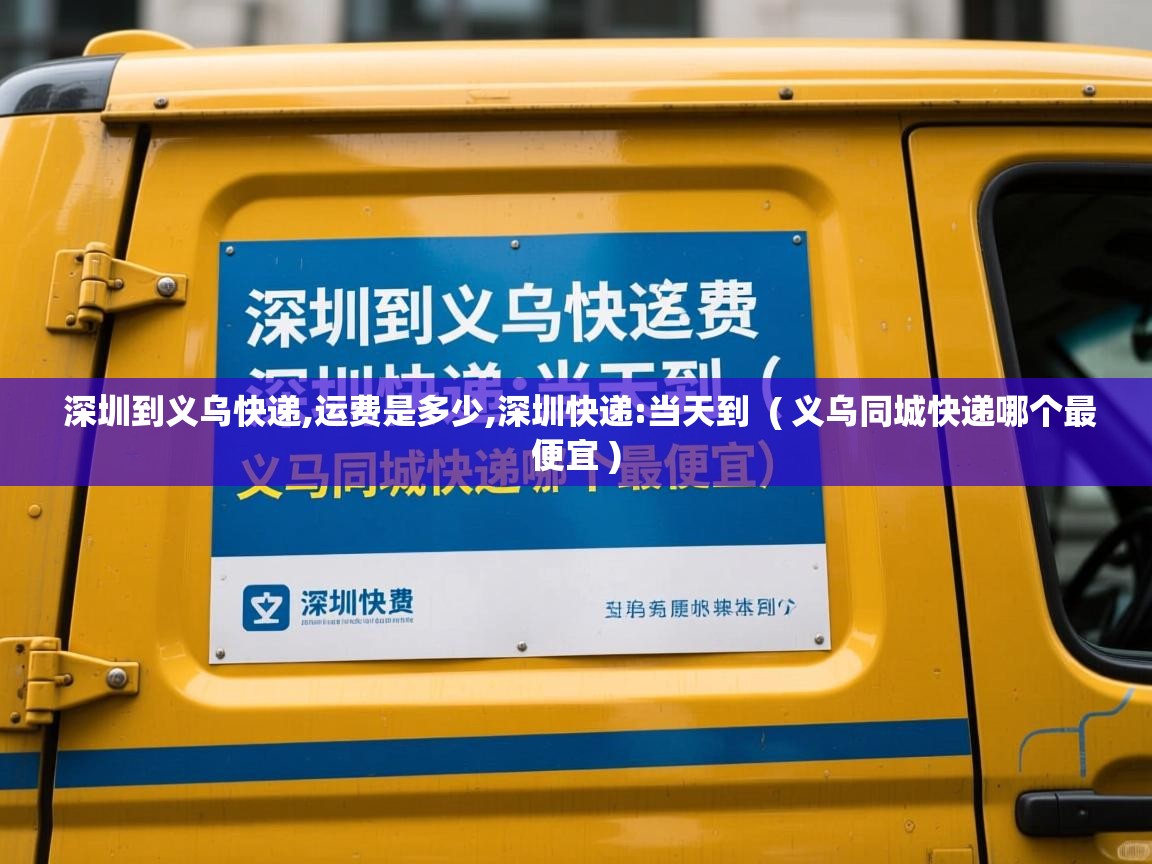  深圳到义乌快递,运费是多少,深圳快递:当天到  ( 义乌同城快递哪个最便宜 )