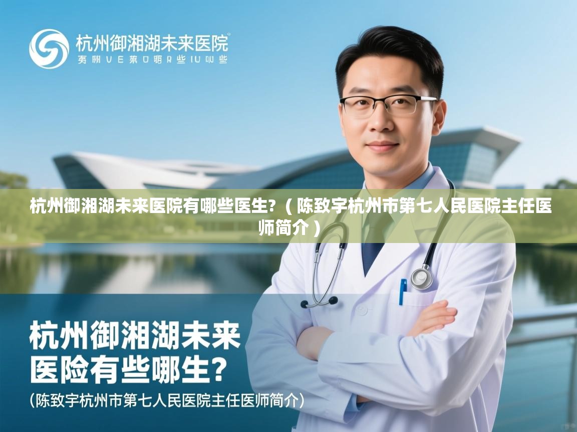  杭州御湘湖未来医院有哪些医生?  ( 陈致宇杭州市第七人民医院主任医师简介 )