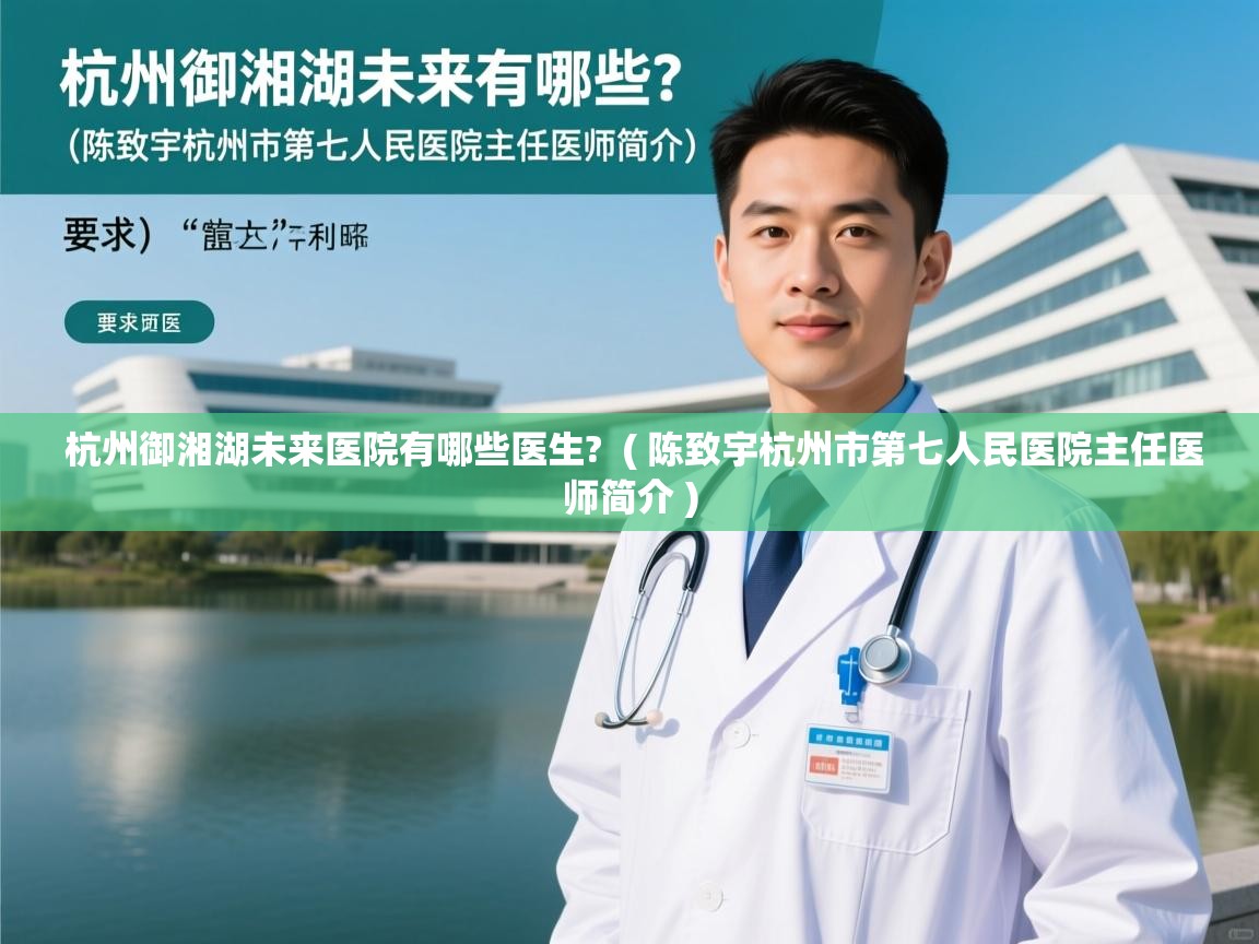  杭州御湘湖未来医院有哪些医生?  ( 陈致宇杭州市第七人民医院主任医师简介 )