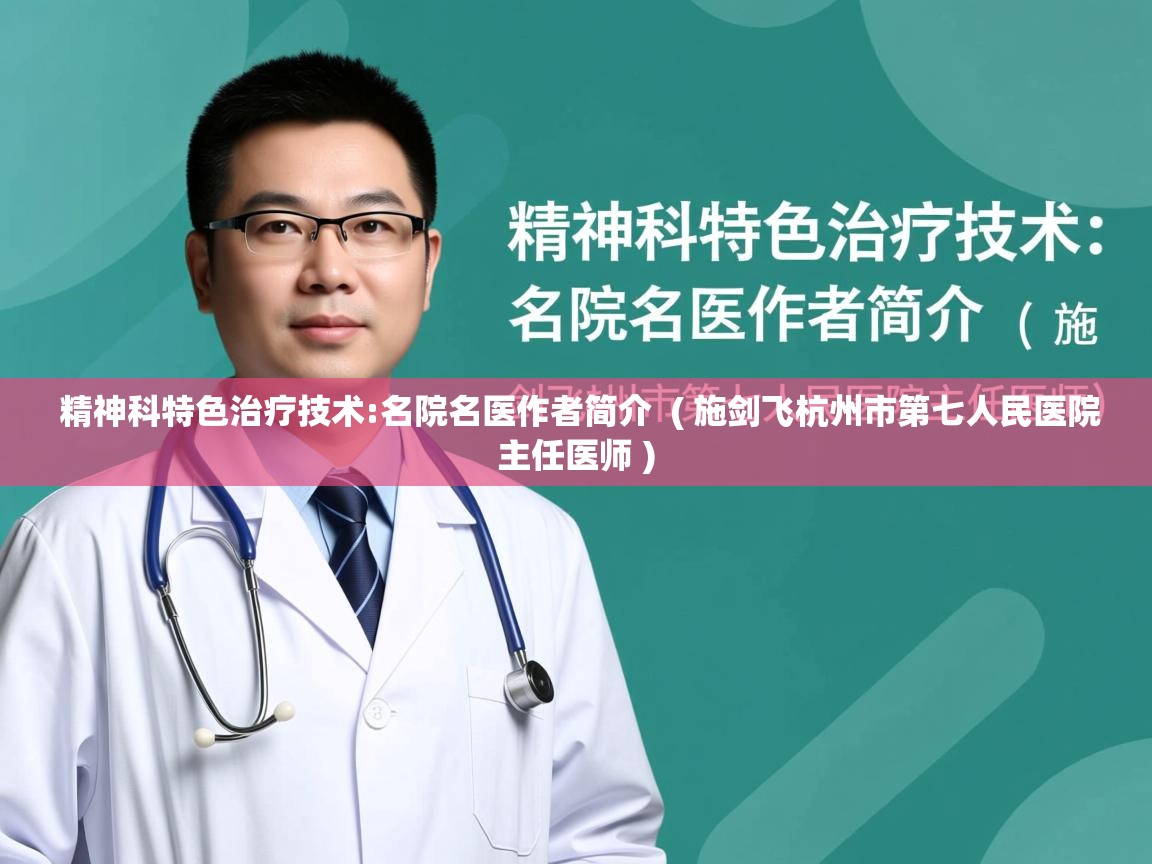  精神科特色治疗技术:名院名医作者简介  ( 施剑飞杭州市第七人民医院主任医师 )