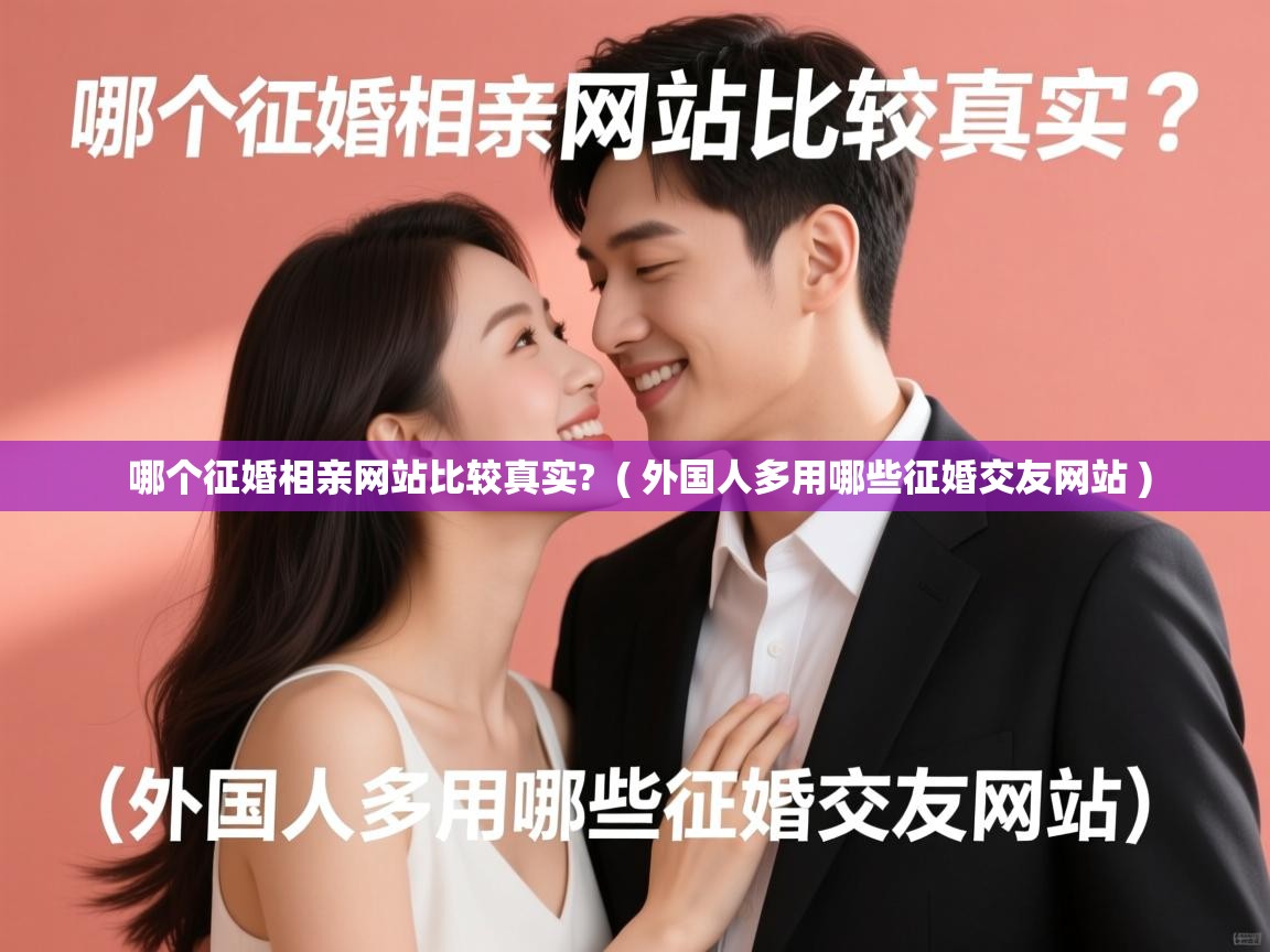 哪个征婚相亲网站比较真实? ( 外国人多用哪些征婚交友网站 ) 哪个征婚相亲网站比较真实? ( 外国人多用哪些征婚交友网站 )