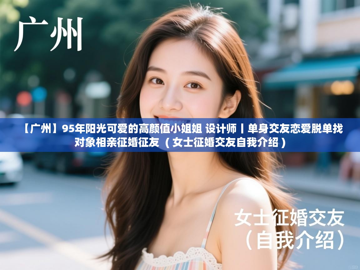 【广州】95年阳光可爱的高颜值小姐姐 设计师丨单身交友恋爱脱单找对象相亲征婚征友 ( 女士征婚交友自我介绍 ) 【广州】95年阳光可爱的高颜值小姐姐 设计师丨单身交友恋爱脱单找对象相亲征婚征友 ( 女士征婚交友自我介绍 )