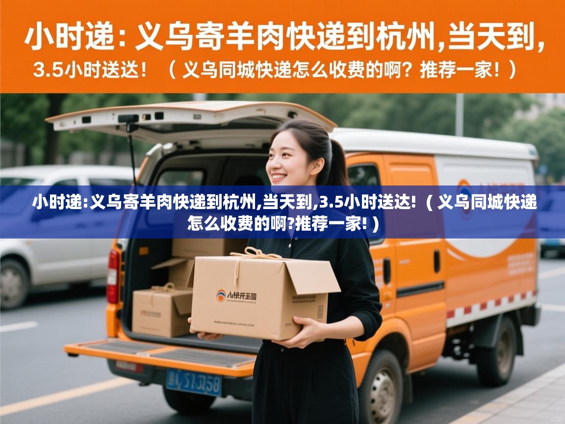  小时递:义乌寄羊肉快递到杭州,当天到,3.5小时送达!  ( 义乌同城快递怎么收费的啊?推荐一家! )