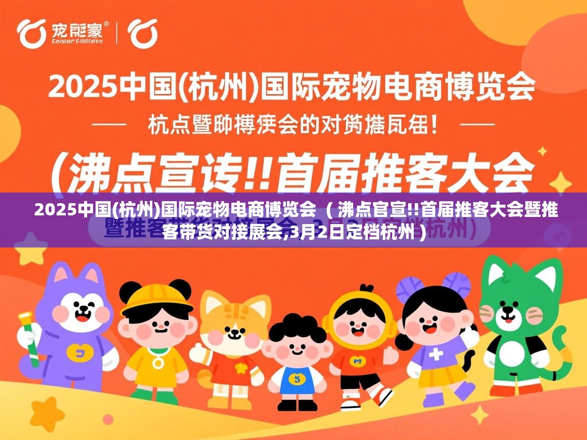  2025中国(杭州)国际宠物电商博览会  ( 沸点官宣!!首届推客大会暨推客带货对接展会,3月2日定档杭州 )
