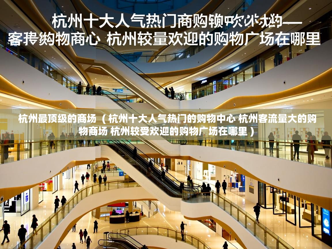  杭州最顶级的商场  ( 杭州十大人气热门的购物中心 杭州客流量大的购物商场 杭州较受欢迎的购物广场在哪里 )