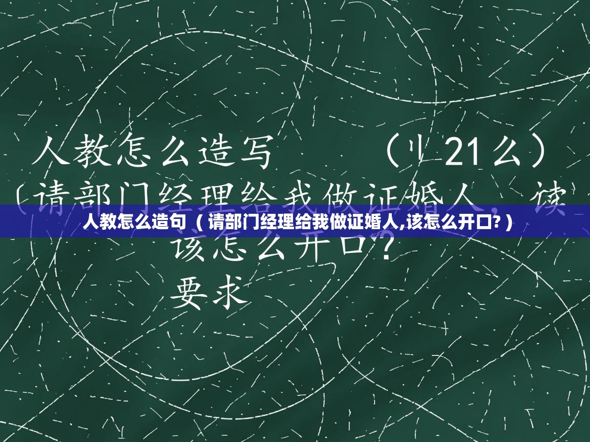 人教怎么造句 ( 请部门经理给我做证婚人,该怎么开口? ) 人教怎么造句 ( 请部门经理给我做证婚人,该怎么开口? )