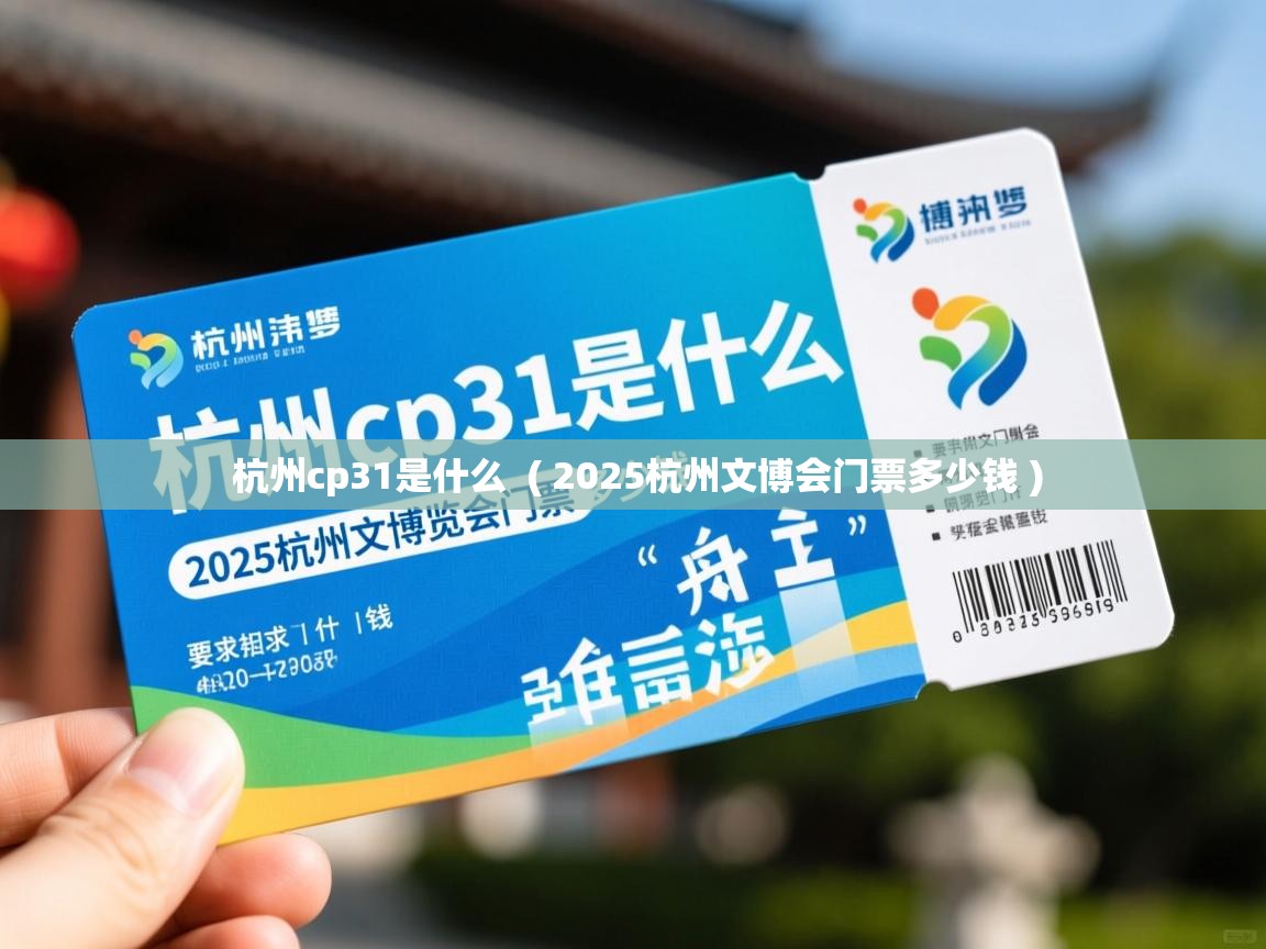  杭州cp31是什么  ( 2025杭州文博会门票多少钱 )