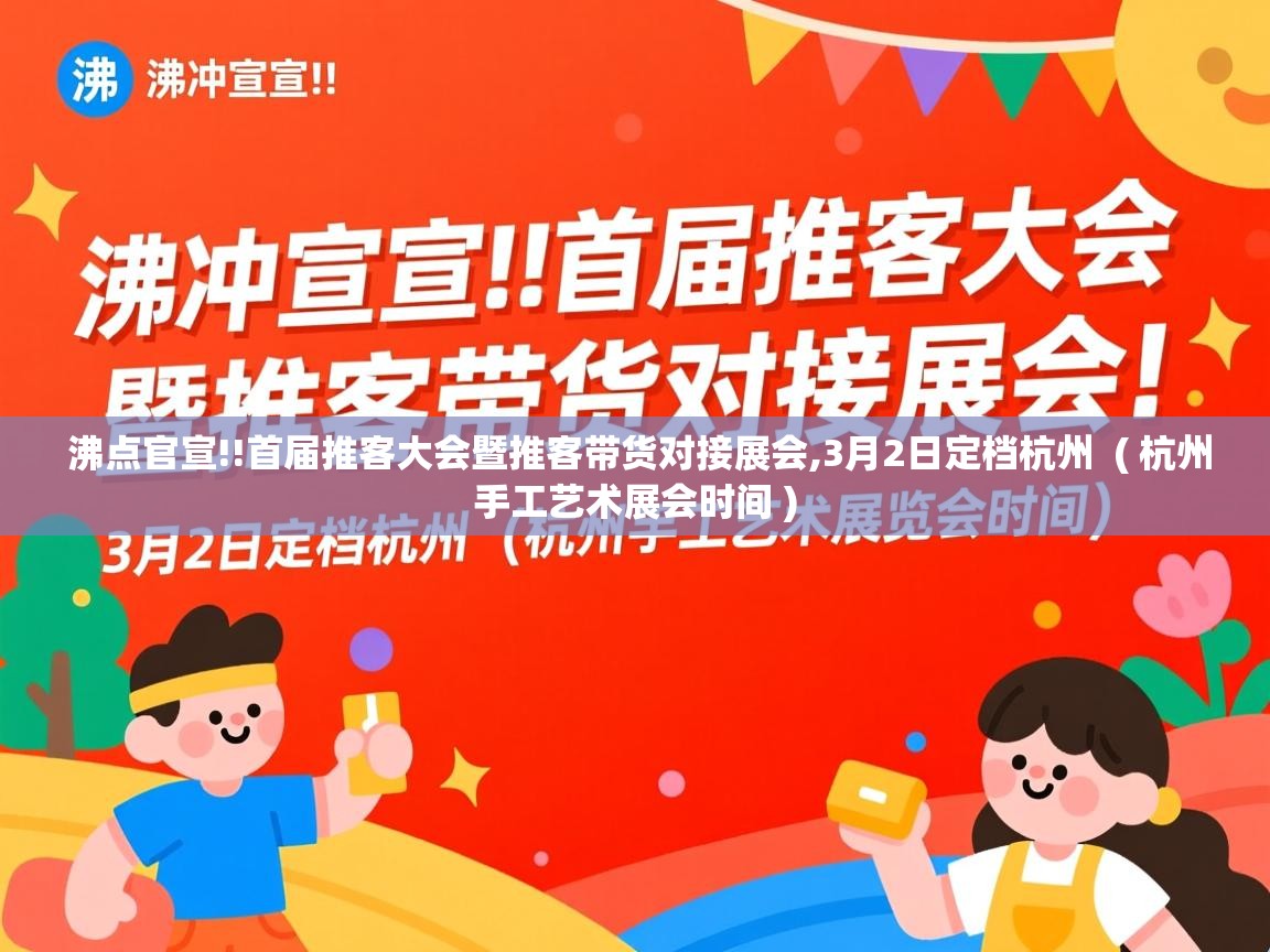  沸点官宣!!首届推客大会暨推客带货对接展会,3月2日定档杭州  ( 杭州手工艺术展会时间 )