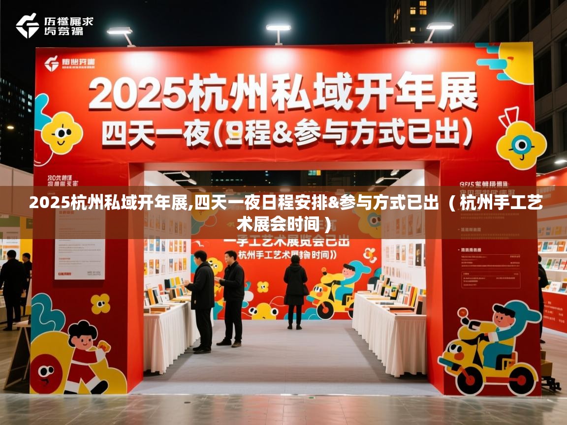  2025杭州私域开年展,四天一夜日程安排&参与方式已出  ( 杭州手工艺术展会时间 )