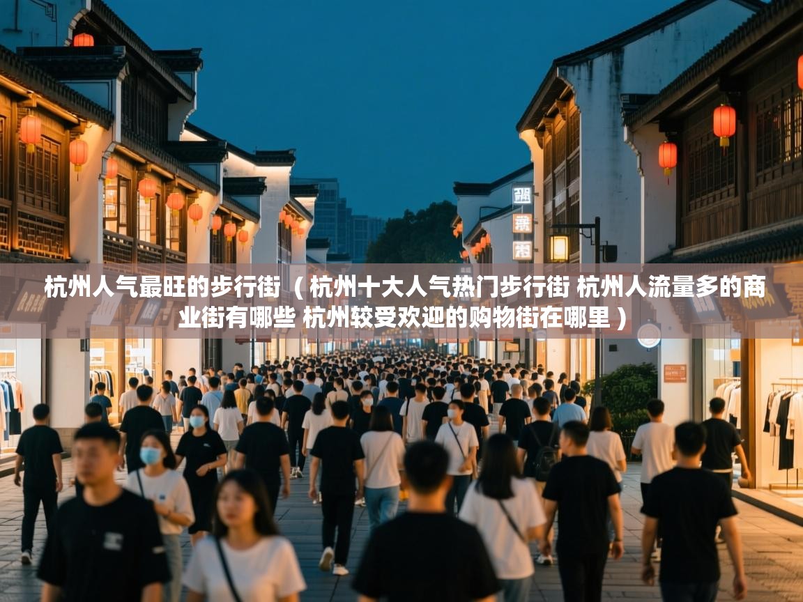  杭州人气最旺的步行街  ( 杭州十大人气热门步行街 杭州人流量多的商业街有哪些 杭州较受欢迎的购物街在哪里 )
