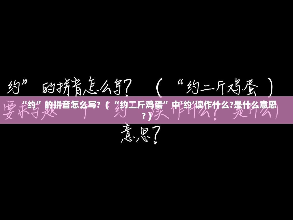  “约”的拼音怎么写?  ( “约二斤鸡蛋”中‘约’读作什么?是什么意思? )