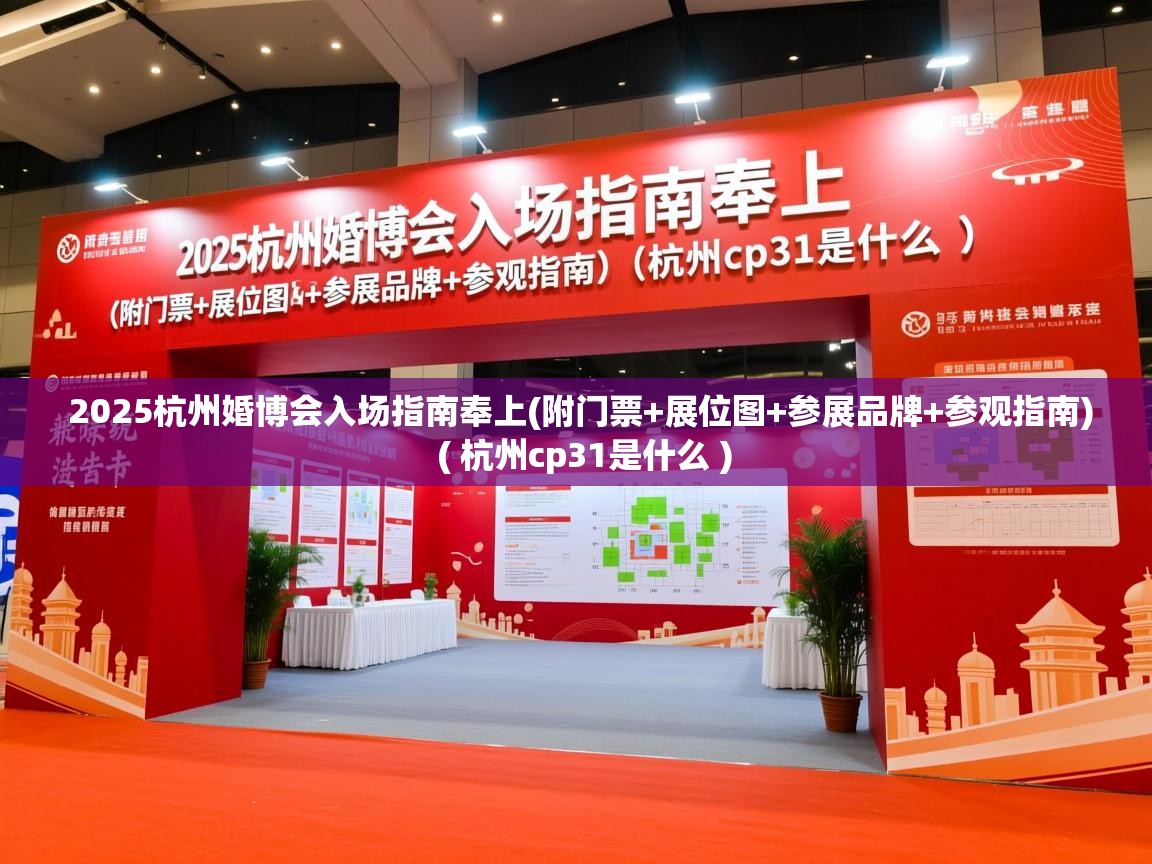  2025杭州婚博会入场指南奉上(附门票+展位图+参展品牌+参观指南)  ( 杭州cp31是什么 )