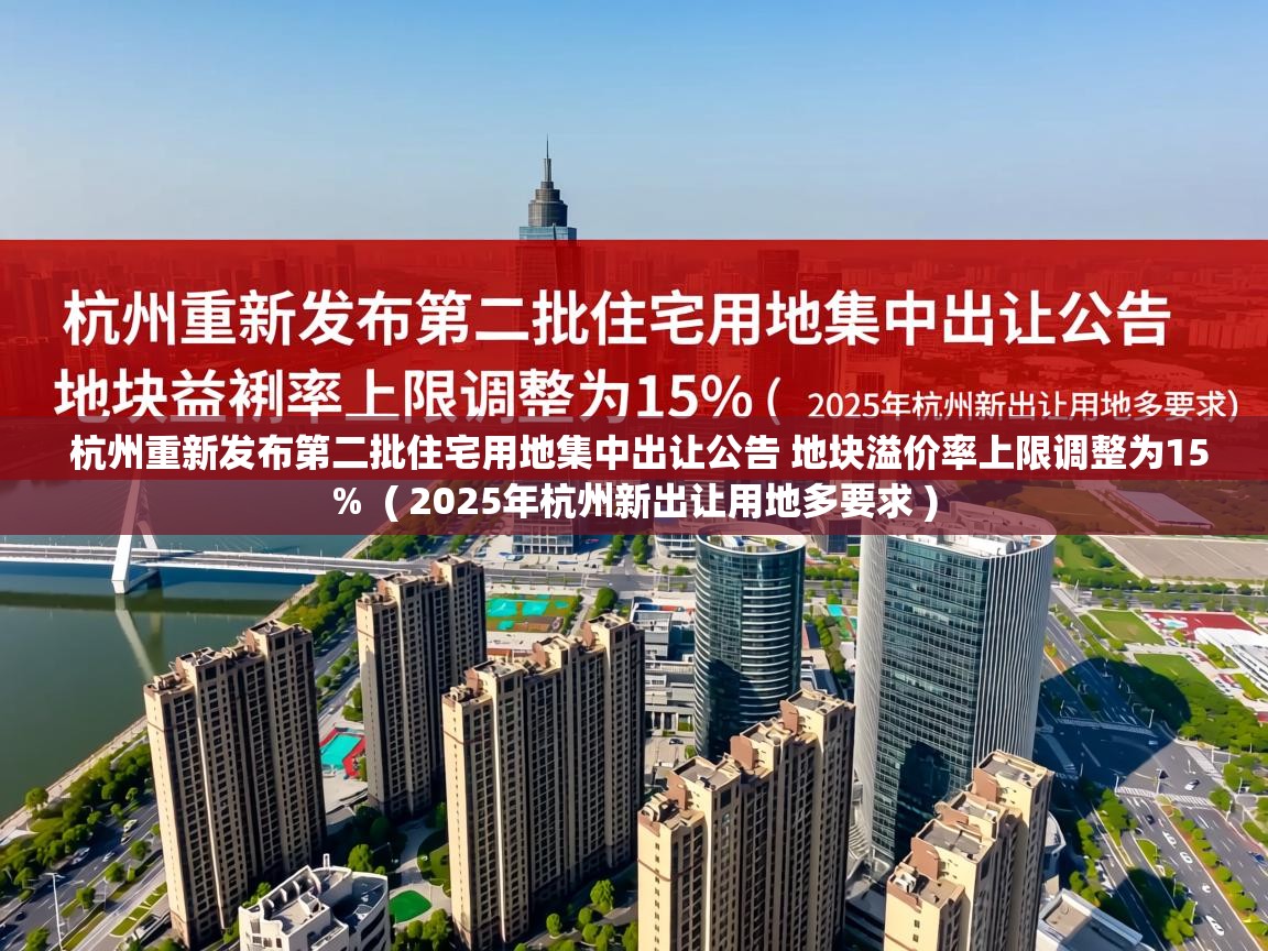  杭州重新发布第二批住宅用地集中出让公告 地块溢价率上限调整为15%  ( 2025年杭州新出让用地多要求 )