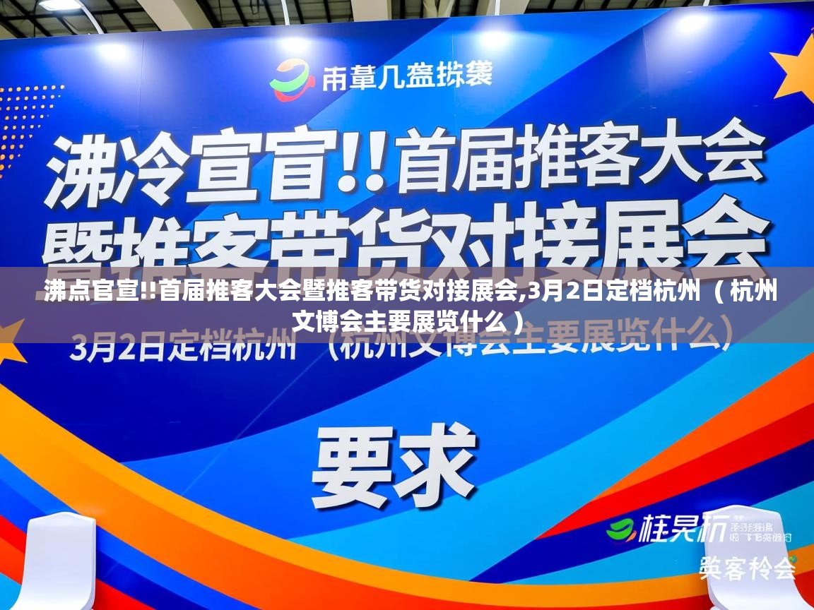  沸点官宣!!首届推客大会暨推客带货对接展会,3月2日定档杭州  ( 杭州文博会主要展览什么 )