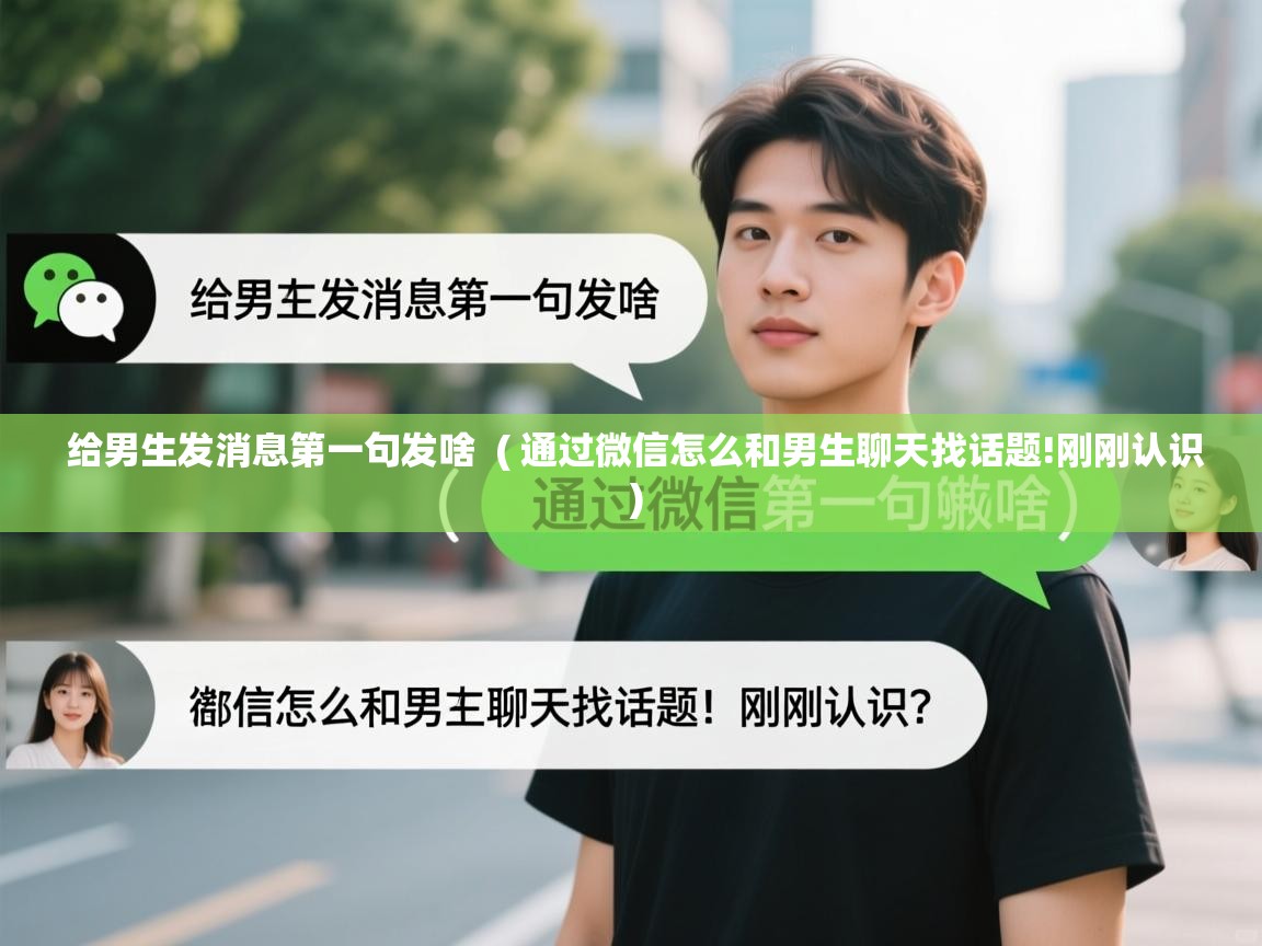  给男生发消息第一句发啥  ( 通过微信怎么和男生聊天找话题!刚刚认识 )