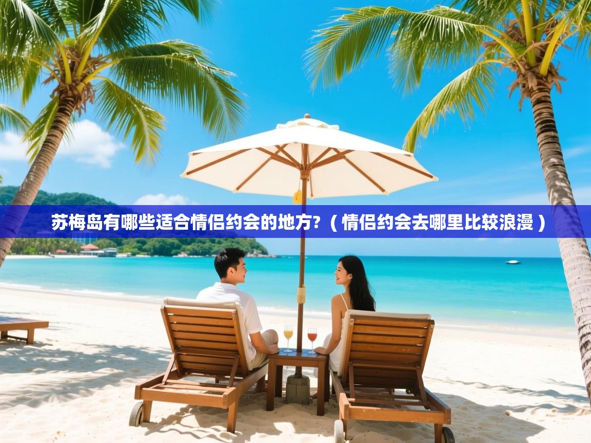  苏梅岛有哪些适合情侣约会的地方?  ( 情侣约会去哪里比较浪漫 )