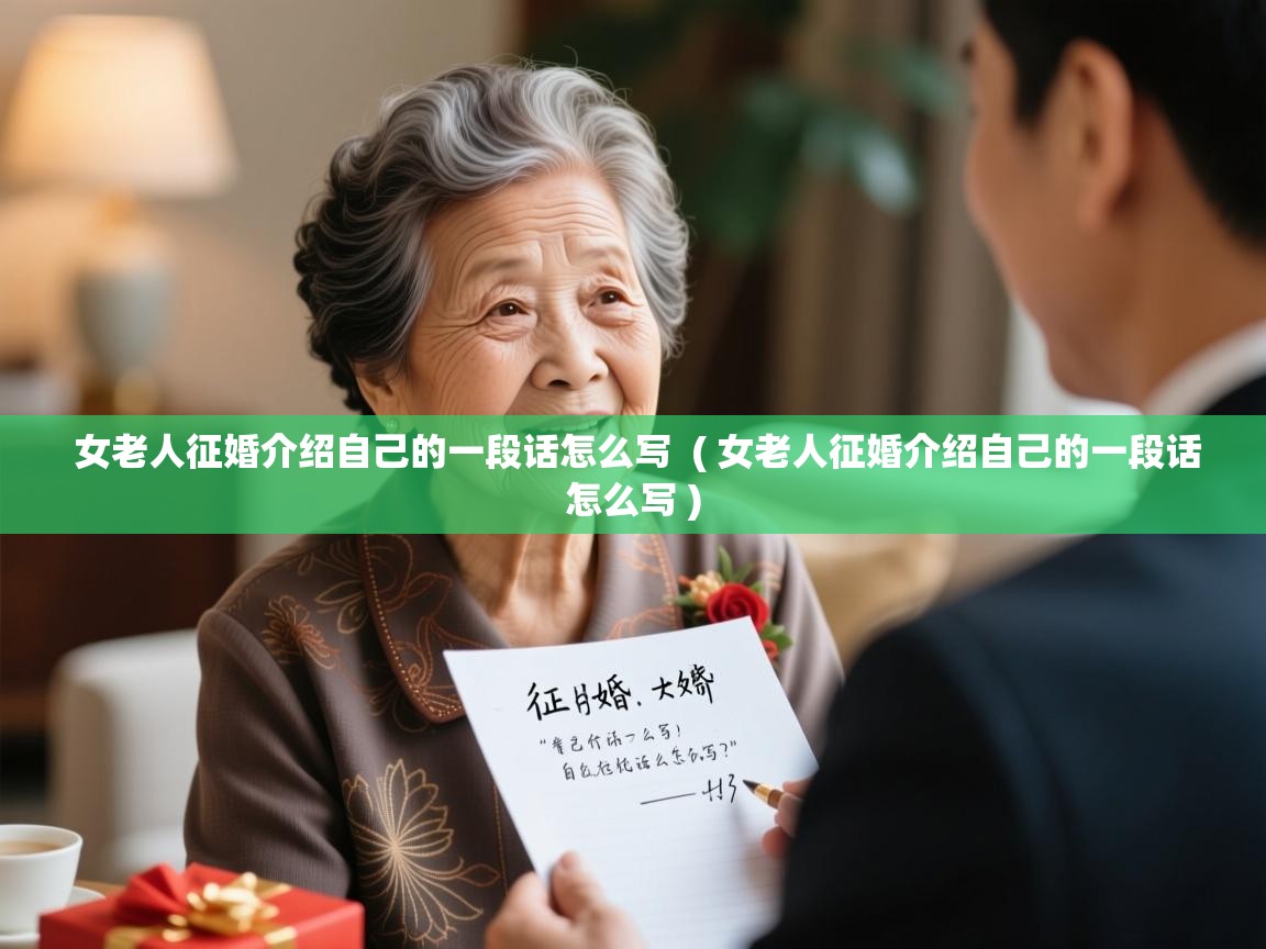  女老人征婚介绍自己的一段话怎么写  ( 女老人征婚介绍自己的一段话怎么写 )