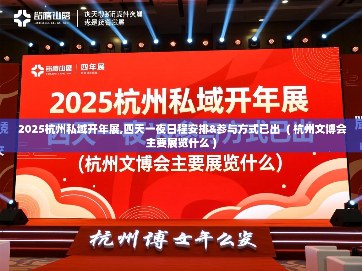  2025杭州私域开年展,四天一夜日程安排&参与方式已出  ( 杭州文博会主要展览什么 )