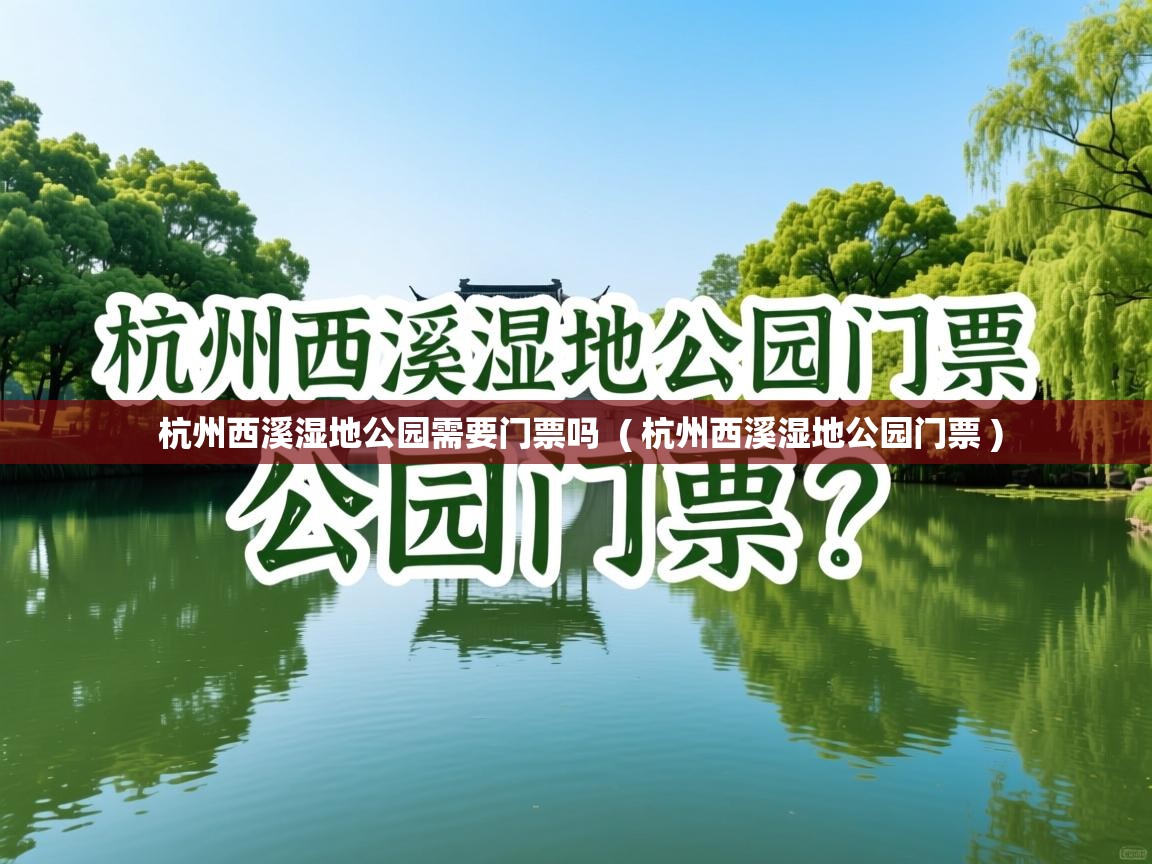  杭州西溪湿地公园需要门票吗  ( 杭州西溪湿地公园门票 )
