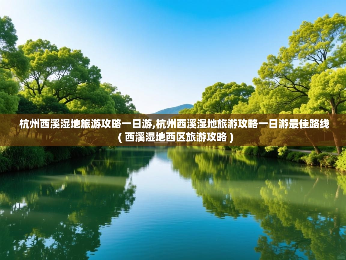  杭州西溪湿地旅游攻略一日游,杭州西溪湿地旅游攻略一日游最佳路线  ( 西溪湿地西区旅游攻略 )