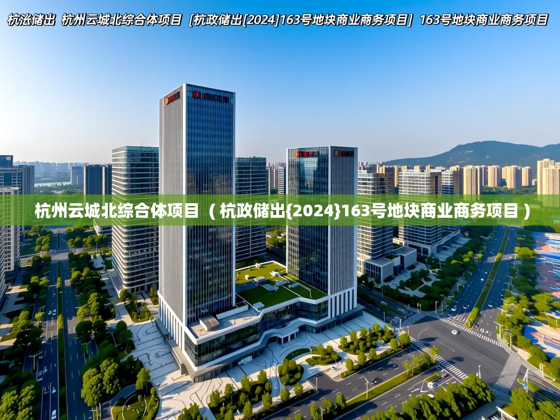  杭州云城北综合体项目  ( 杭政储出{2024}163号地块商业商务项目 )