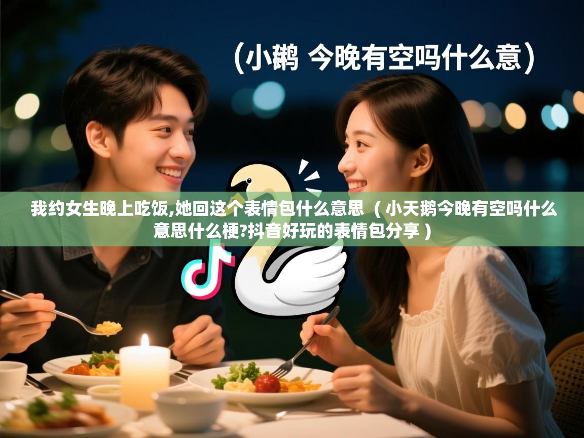  我约女生晚上吃饭,她回这个表情包什么意思  ( 小天鹅今晚有空吗什么意思什么梗?抖音好玩的表情包分享 )