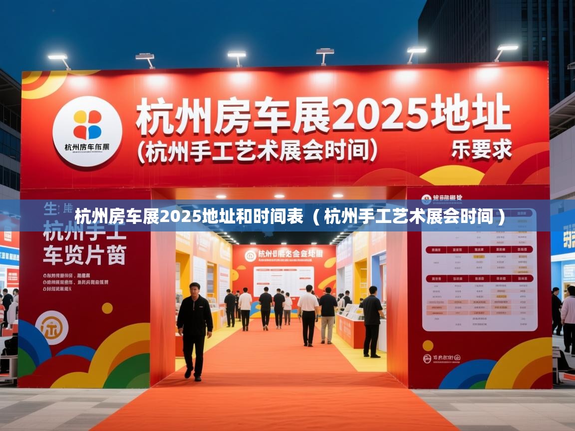  杭州房车展2025地址和时间表  ( 杭州手工艺术展会时间 )