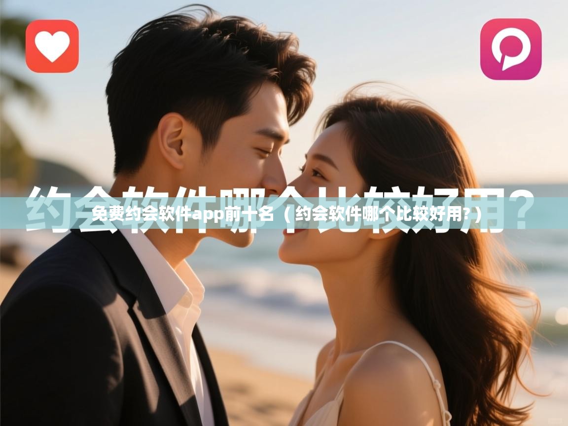  免费约会软件app前十名  ( 约会软件哪个比较好用? )