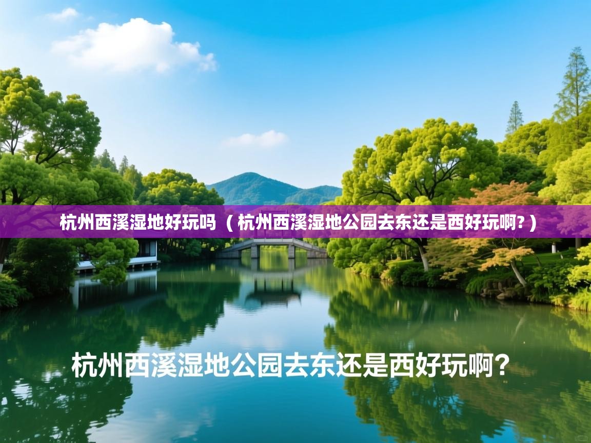  杭州西溪湿地好玩吗  ( 杭州西溪湿地公园去东还是西好玩啊? )
