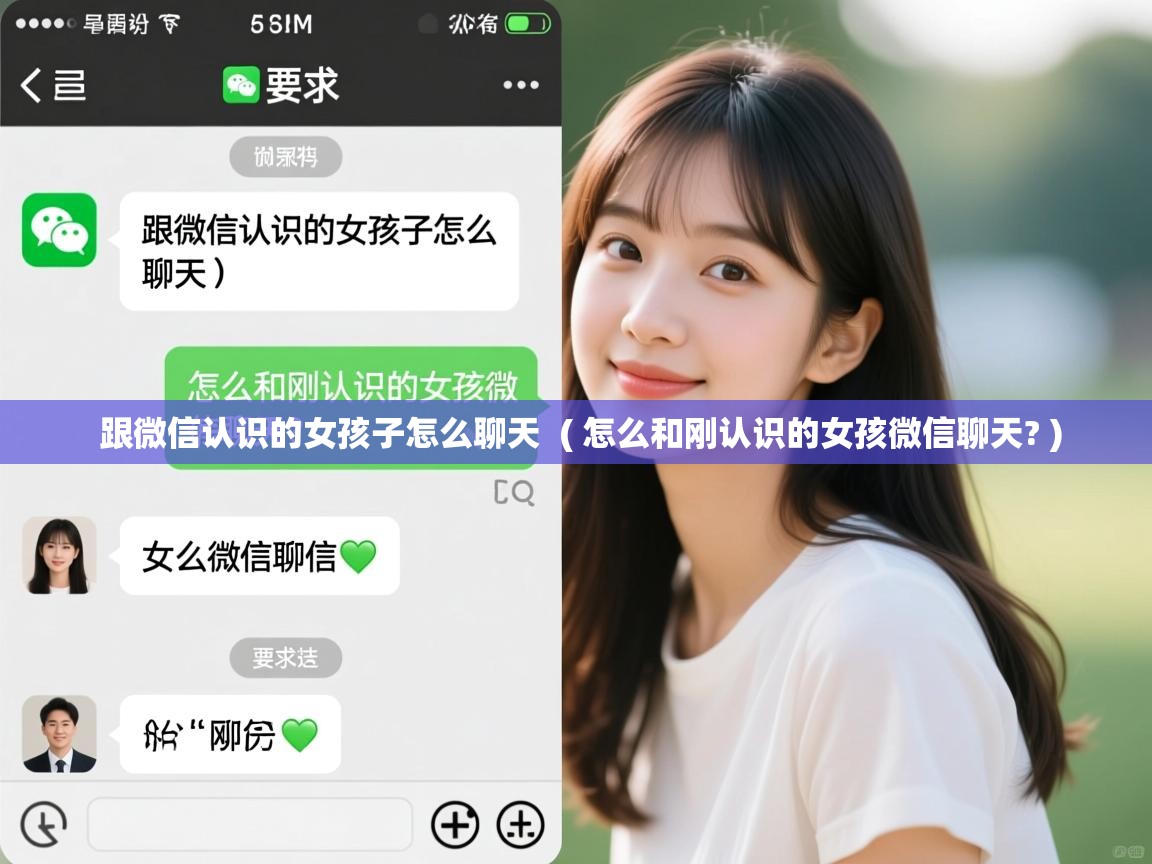  跟微信认识的女孩子怎么聊天  ( 怎么和刚认识的女孩微信聊天? )