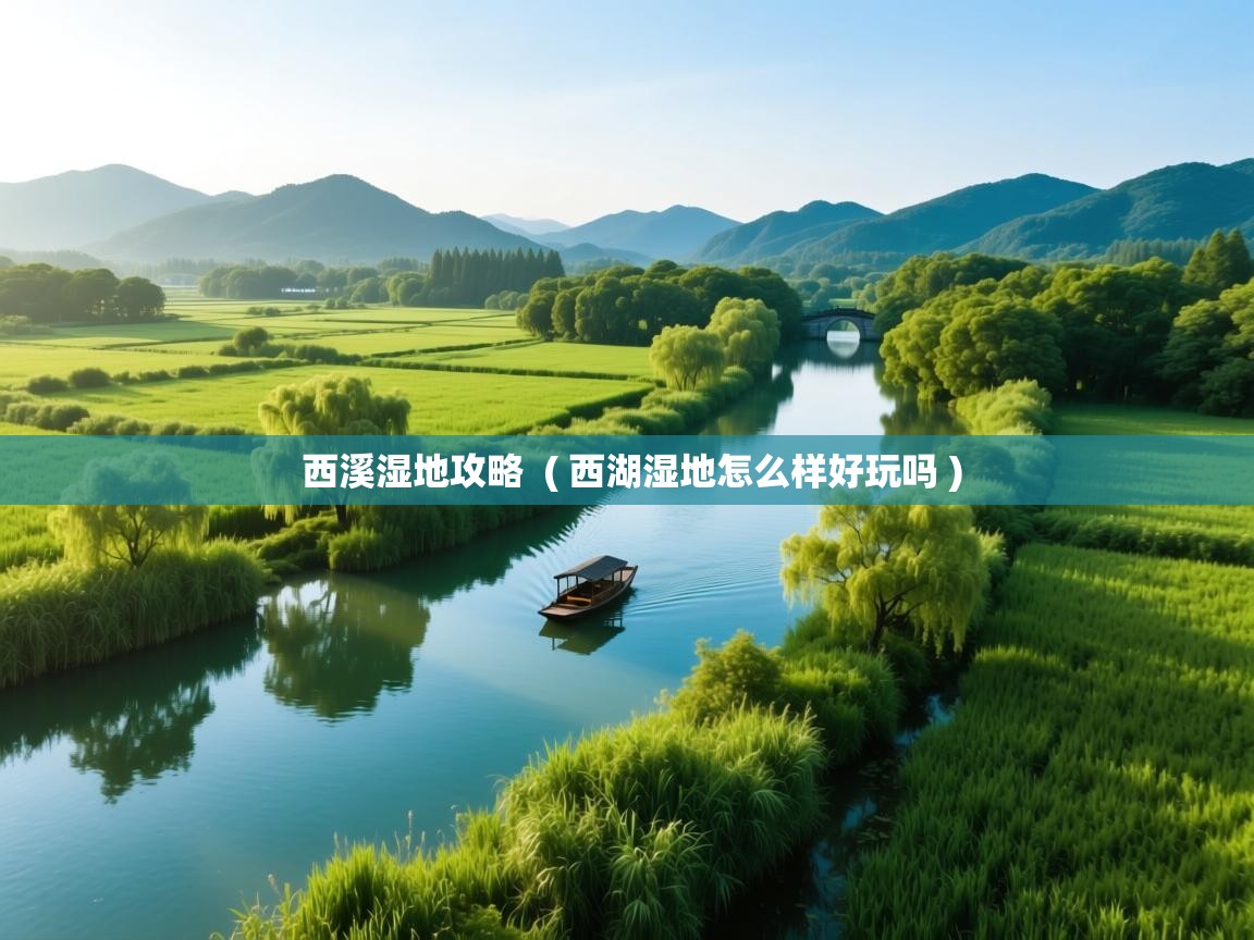  西溪湿地攻略  ( 西湖湿地怎么样好玩吗 )