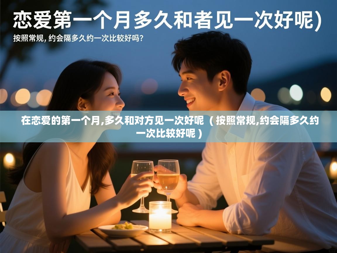  在恋爱的第一个月,多久和对方见一次好呢  ( 按照常规,约会隔多久约一次比较好呢 )