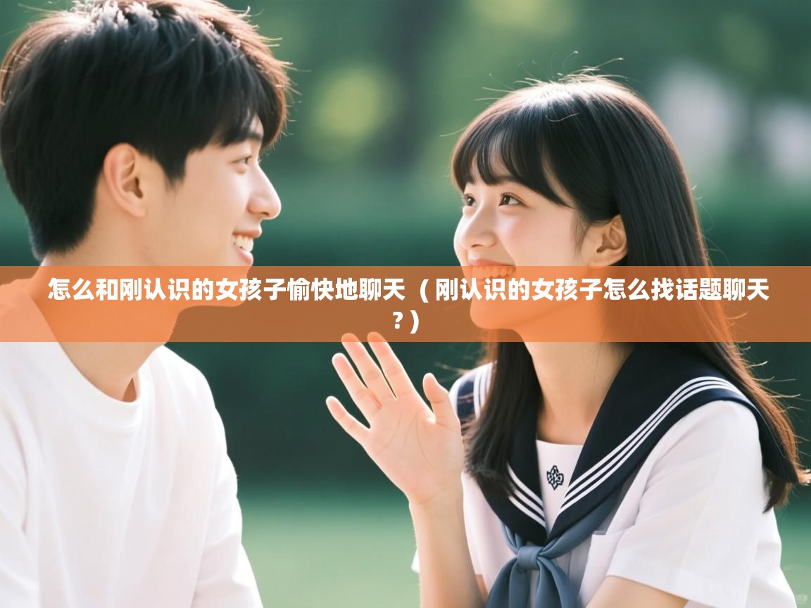  怎么和刚认识的女孩子愉快地聊天  ( 刚认识的女孩子怎么找话题聊天? )