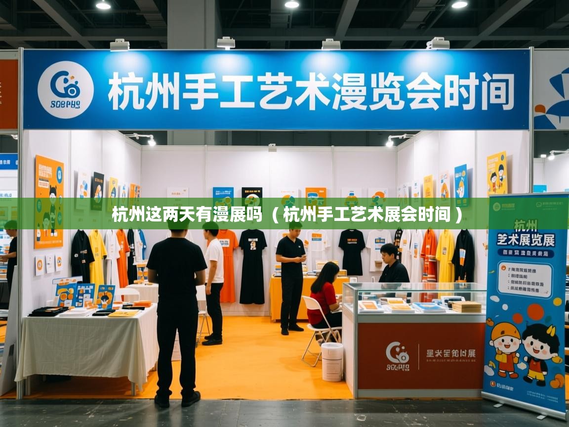  杭州这两天有漫展吗  ( 杭州手工艺术展会时间 )