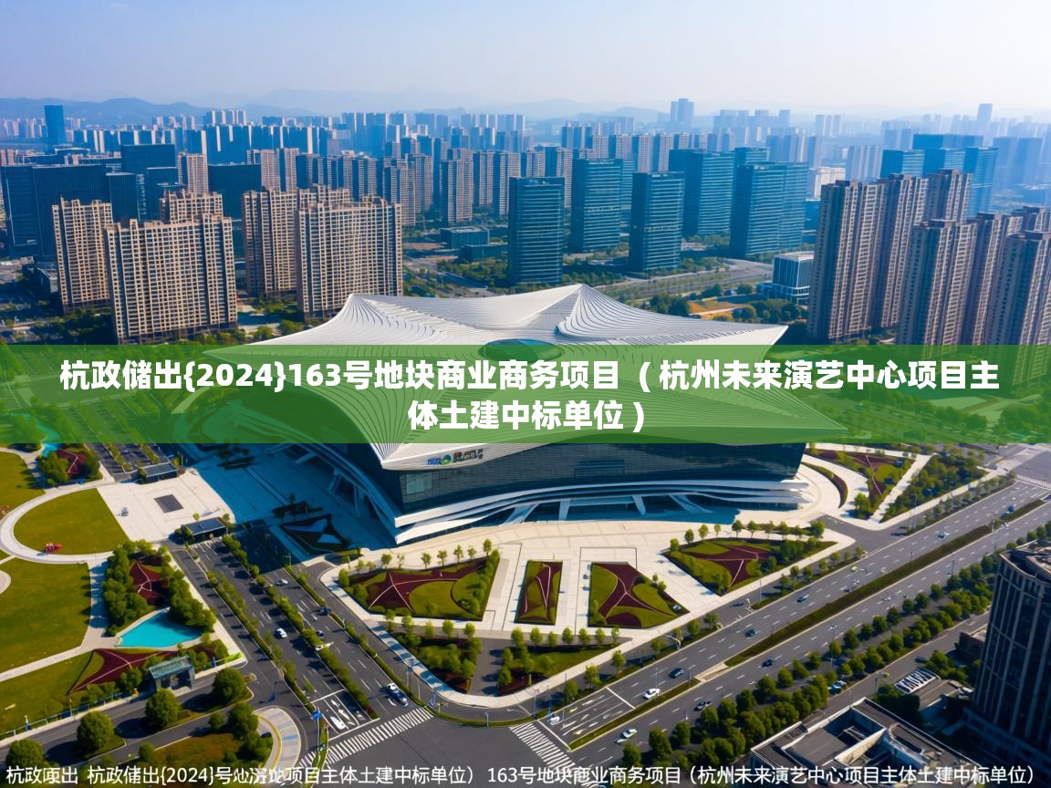  杭政储出{2024}163号地块商业商务项目  ( 杭州未来演艺中心项目主体土建中标单位 )