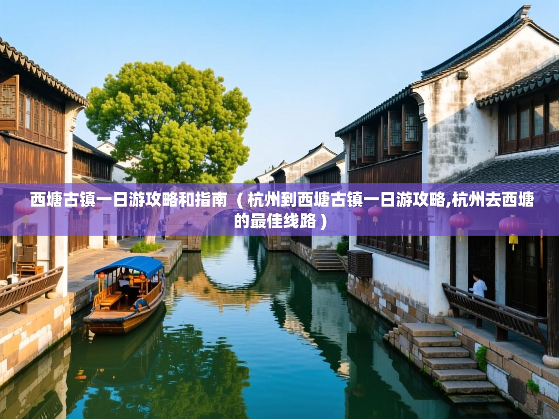  西塘古镇一日游攻略和指南  ( 杭州到西塘古镇一日游攻略,杭州去西塘的最佳线路 )
