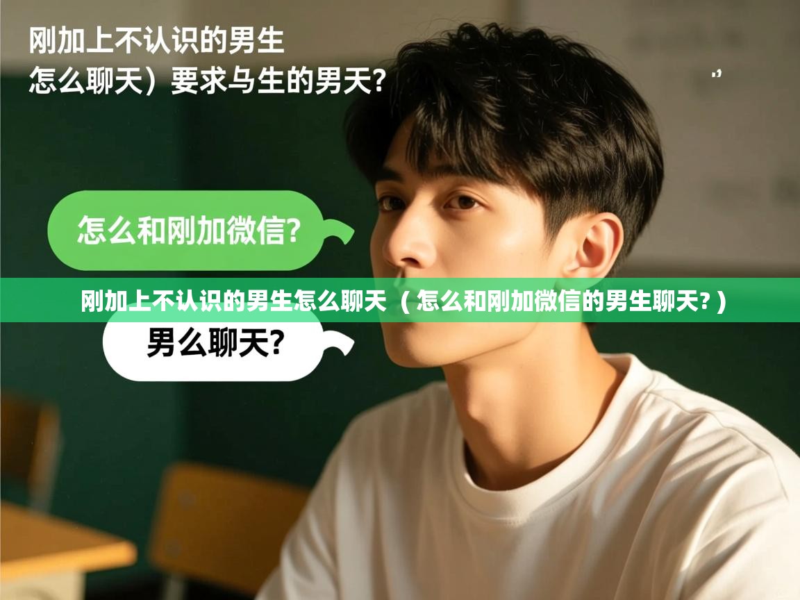  刚加上不认识的男生怎么聊天  ( 怎么和刚加微信的男生聊天? )
